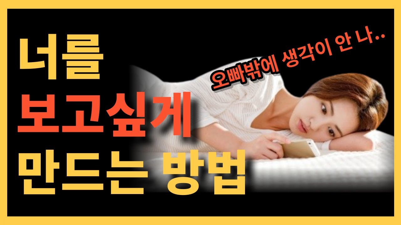 좋아하는 여자가 너를 그리워하게 만드는 방법 [너가 보고싶고 생각나게 만들자]