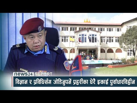 विज्ञान र प्रविधिसँग जोडिनुपर्ने प्रहरीका धेरै इकाई पूर्वाधारविहीन - NEWS24 TV