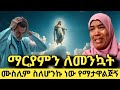 ሙስሊም ስለሆንኩነው የማታዋልጅኝ አልኳት ማርያምም ወዲው ተ�