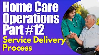 Homecare Operations Module 12 Service Delivery Process Start a Home Care Agency