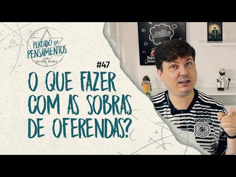 Pensamentos 47 - O que fazer com as sobras das firmezas e oferendas?