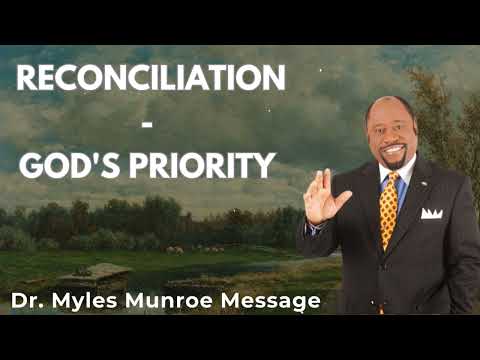 Reconciliation - God's Priority - Dr. Myles Munroe Sermons