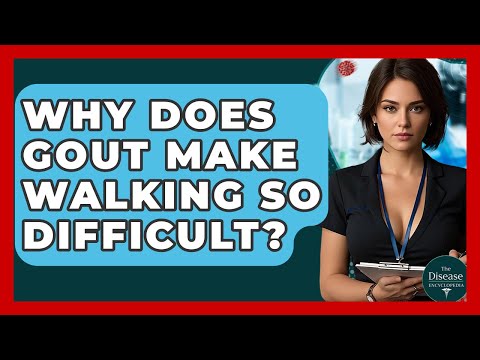 Why Does Gout Make Walking So Difficult? - The Disease Encyclopedia