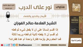 إذا أقسم شخص على أن لا يفعل شيء ثم فعله وأقسم ثانية وثالثة فما الحكم وهل تكفيه كفارة واحدة؟ الفوزان image