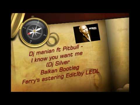 Dj manian ft Pitbull - I know you want me (Dj Silver Balkan Bootleg-Ferry's astering Edit)by LEDL
