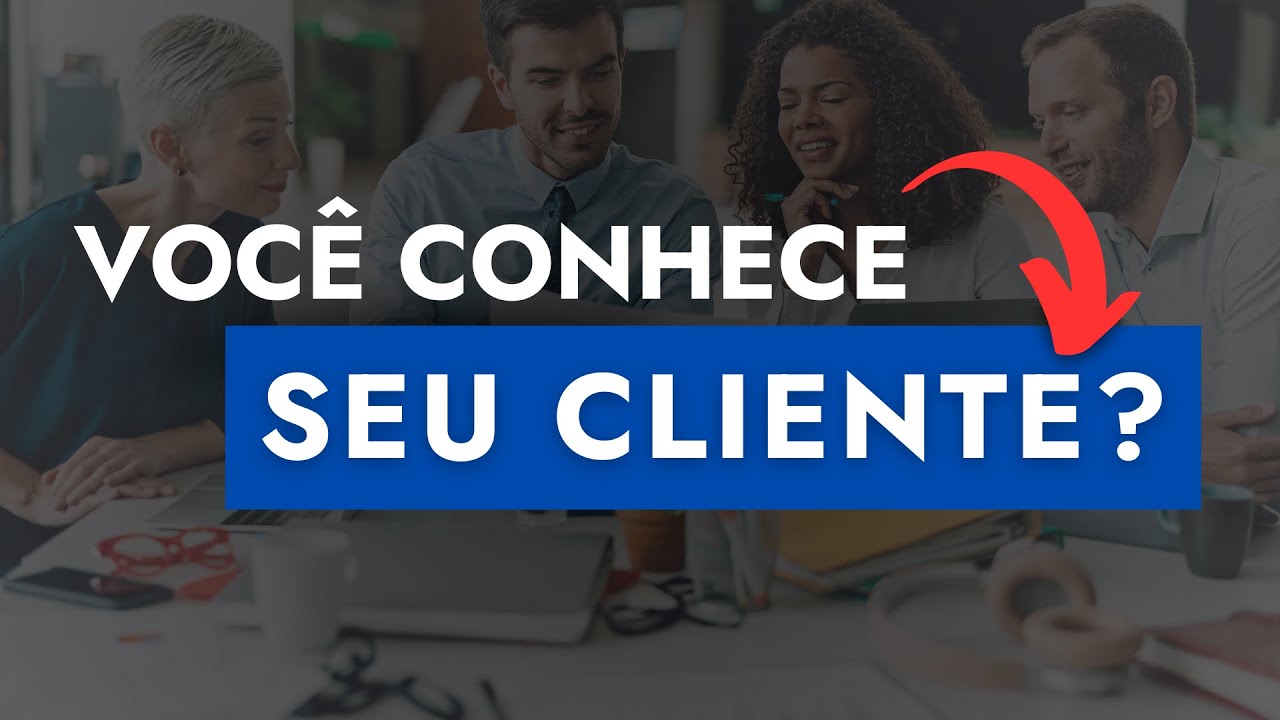 Você conhece seu cliente? Qual a importância de conhecer seu cliente?