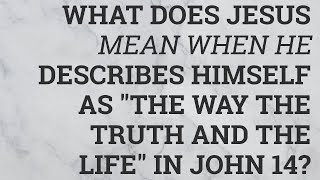 What Does Jesus Mean When He Describes Himself As "The Way the Truth and the Life" in John 14?