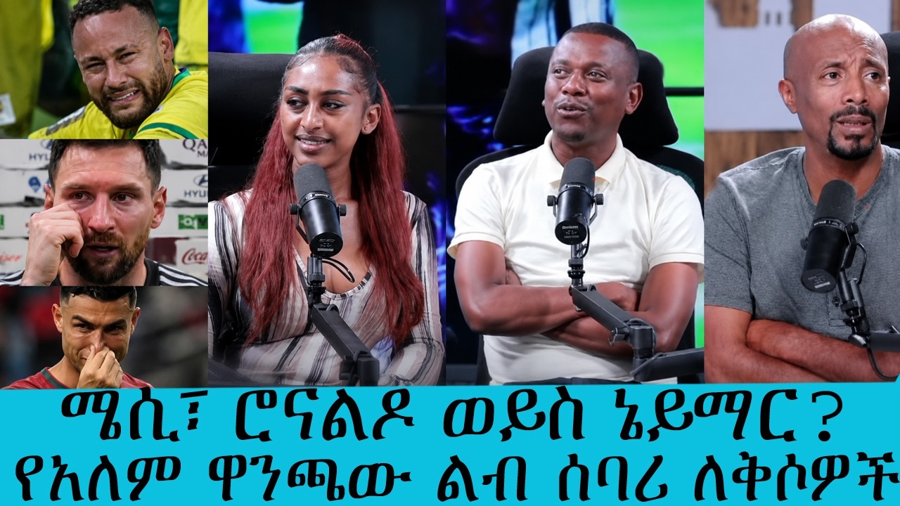 "ሜሲ፣ ሮናልዶ ወይስ ኔይማር? - የአለም ዋንጫው ምርጥ አልቃሽ ማነው?"|| Tadias Addis