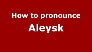 How to pronounce Aleysk