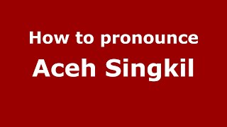 How to pronounce Aceh Singkil