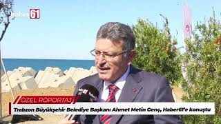 Trabzon Büyükşehir Belediye Başkanı Ahmet Metin Genç, Haber61’e konuşt