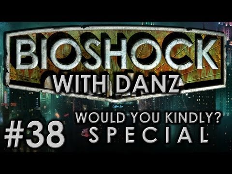 Bioshock w/ Danz Pt38 WOULD YOU KINDLY?
