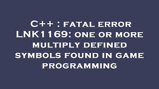 C++ : fatal error LNK1169: one or more multiply defined symbols found in game programming