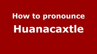 How to pronounce Huanacaxtle