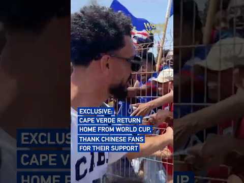 Exclusive: Cape Verde return home from World Cup, thank Chinese fans for their support #worldnow