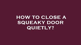 How to close a squeaky door quietly?