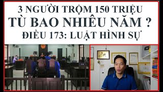 ✅ 3 NGƯỜI CÙNG ĂN TRỘM 150 TRIỆU, THÌ PHẠT TÙ BAO NHIÊU NĂM ? ĐIỀU 173 LUẬT HÌNH SỰ .