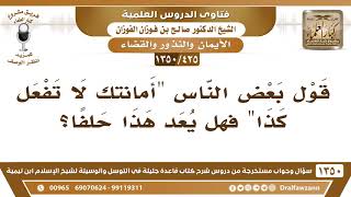 [425 /1350] قول بعض الناس: "أمانتك لا تفعل كذا" فهل يعد هذا حلفا؟ الشيخ صالح الفوزان