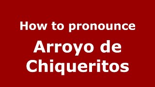 How to pronounce Arroyo De Chiqueritos
