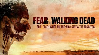 309 - Death Is Not The End: Nick Cave &amp; The Bad Seeds (Fear The Walking Dead)