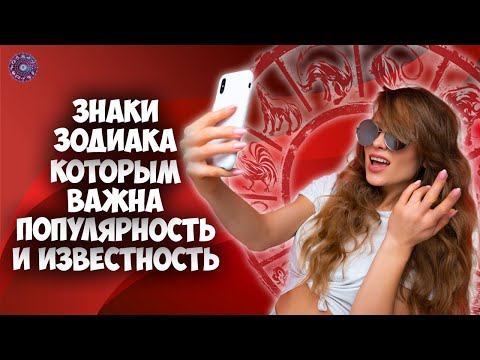 Знаки Зодиака, которым важна популярность и известность