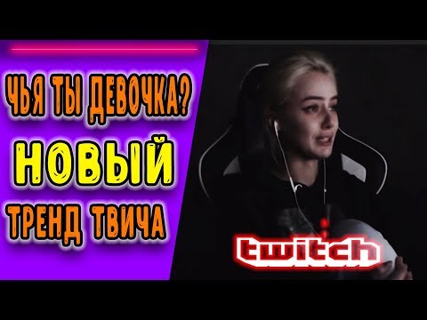 ТОП МОМЕНТЫ l TWITCH НОВЫЙ ТРЕНД - "ЧЬЯ ТЫ ДЕВОЧКА?"