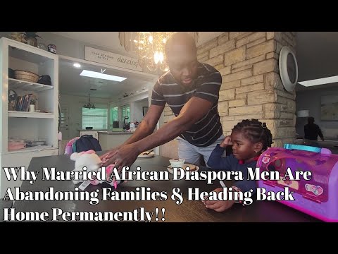 Why Married African Diaspora Men Are Abandoning Families & Heading Back Home Permanently!!
