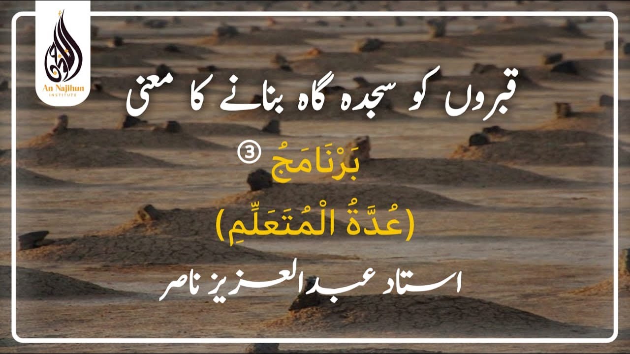 قبروں کو سجدہ گاہ بنانے کا معنی  | بَرْنَامَجُ (عُدَّةُ الْمُتَعَلِّمِ)③  | استاد عبدالعزيز ناصر