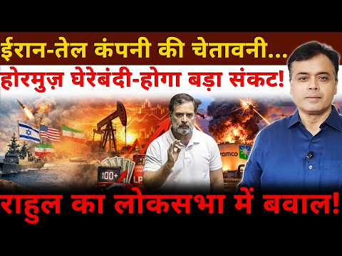 ईरान-तेल कंपनी की चेतावनी...होरमुज़ घेरेबंदी- होगा बड़ा संकट! राहुल का लोकसभा में बवाल!