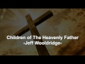Children of The Heavenly Father - Jeff Wooldridge - Christian Song - ChangeMe 2017 Children of The Heavenly Father - Jeff Wooldridge - Christian Song