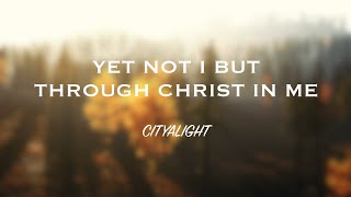 CityAlight - Yet Not I but Through Christ in Me (Lyric Video)