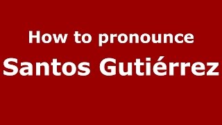 How to pronounce Santos Gutiérrez