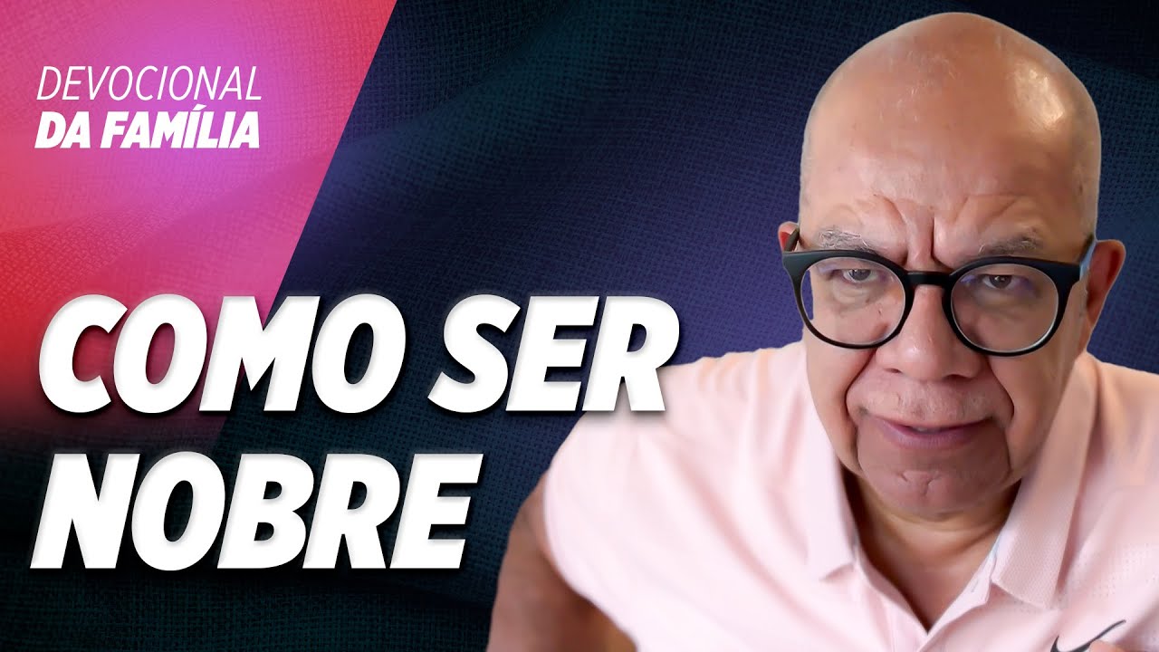 COMO SER UMA PESSOA NOBRE - Pr. Josué Gonçalves - Devocional da Família