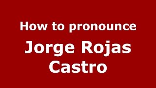 How to pronounce Jorge Rojas Castro