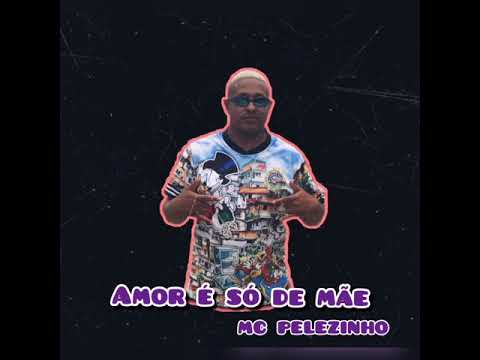 Mc pelezinho (amor é só de mãe )