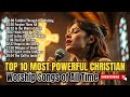 Top 10 Most Powerful Christian Worship Songs Of All Time With Lyrics