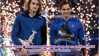 Sport News| Tsitsipas not keen to open up on controversial quote about Roger Federer