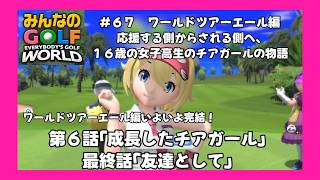 ＃67（みんなのＧＯＬＦプレイ回）ワールドツアーエール編第６話「成長したチアガール」、最終話「友達として」