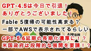 【#AIニュース No.397】GPT-4.5今日で引退！米国政府はGPT-5.6の段階的な展開を要請！？Fable 5 の復帰が見えてきた！？