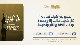 صورة الجمع بين قوله تعالى:{كل شيء هالك إلا وجهه} وبقاء الجنة والنار ونحوها؟-الشيخ عبدالرحمن البراك(10522)