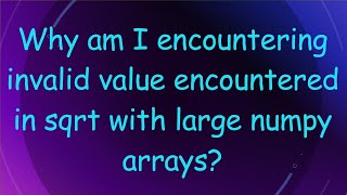 Why am I encountering invalid value encountered in sqrt with large numpy arrays