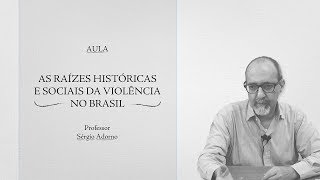 As raízes históricas e sociais da violência no Brasil - Prof. Sérgio Adorno