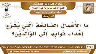 [1019 /1350] ما الأعمال الصالحة التي يشرع إهداء ثوابها إلى الوالدين؟ الشيخ صالح الفوزان image
