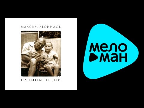 МАКСИМ ЛЕОНИДОВ - ПАПИНЫ ПЕСНИ / MAKSIM LEONIDOV - PAPINY PESNI