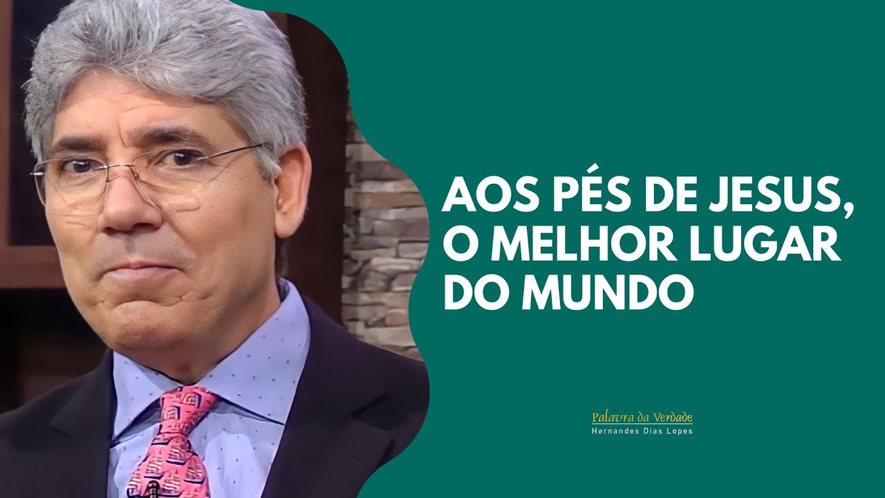 AOS PÉS DE JESUS, O MELHOR LUGAR DO MUNDO - Hernandes Dias Lopes