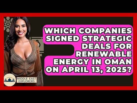 Which Companies Signed Strategic Deals for Renewable Energy in Oman on April 13, 2025?