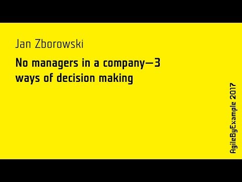AgileByExample 2017: Jan Zborowski - No managers in a company - 3 ways of decision making