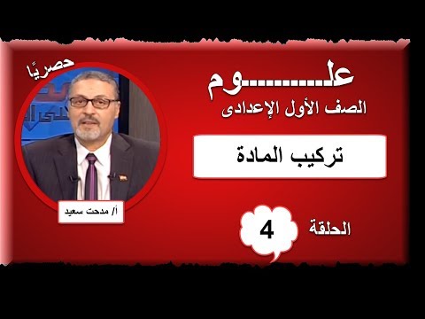 علوم أولى اعدادى 2019 - الحلقة 04 - (تركيب المادة) تقديم أ/ مدحت سعيد