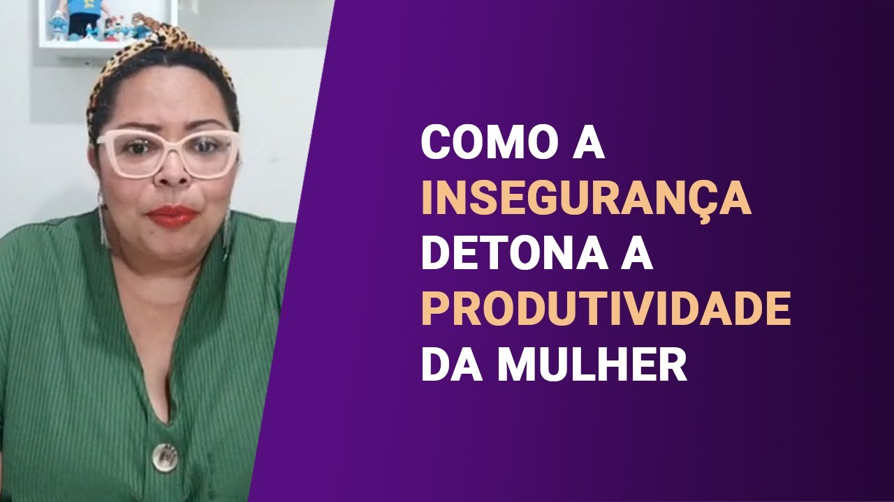 COMO A INSEGURANÇA DETONA A PRODUTIVIDADE DA MULHER | ISABEL FERREIRA