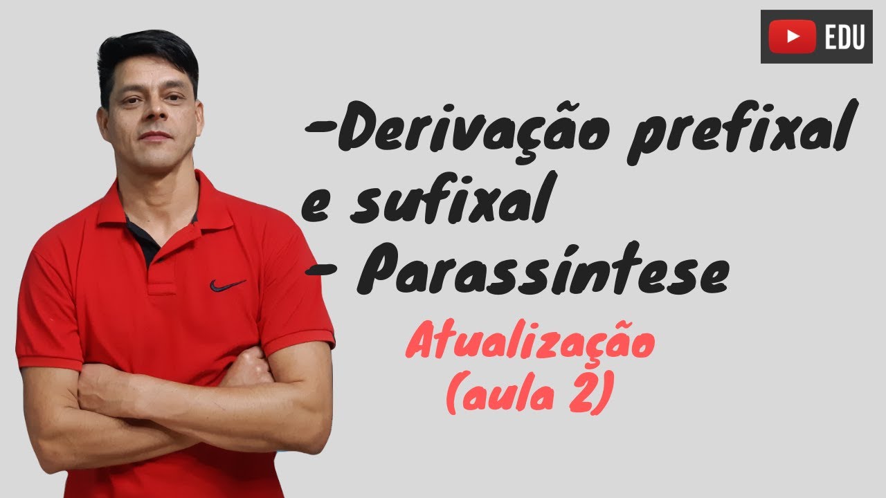 Derivação prefixal/sufixal e parassintética - Atualização da Aula 2 - Formação das Palavras